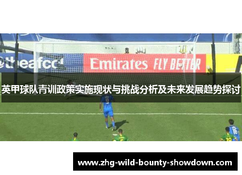 英甲球队青训政策实施现状与挑战分析及未来发展趋势探讨