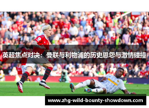 英超焦点对决：曼联与利物浦的历史恩怨与激情碰撞
