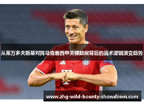 从莱万多夫斯基对阵马竞看西甲关键数据背后的战术逻辑演变趋势