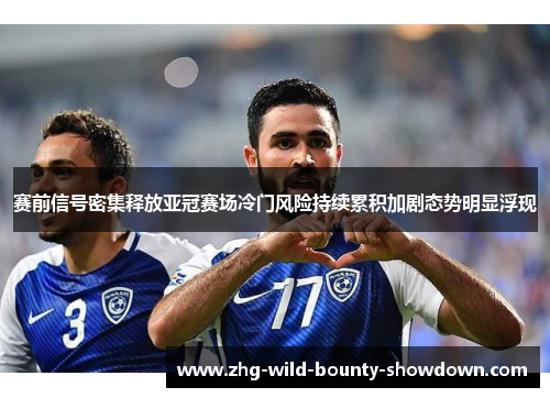 赛前信号密集释放亚冠赛场冷门风险持续累积加剧态势明显浮现