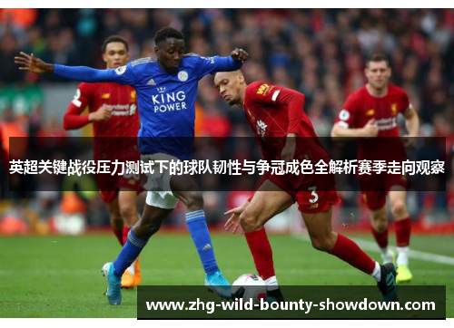 英超关键战役压力测试下的球队韧性与争冠成色全解析赛季走向观察