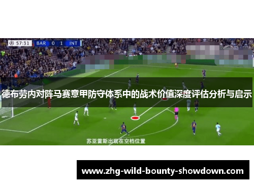 德布劳内对阵马赛意甲防守体系中的战术价值深度评估分析与启示