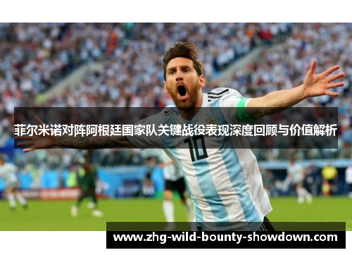 菲尔米诺对阵阿根廷国家队关键战役表现深度回顾与价值解析