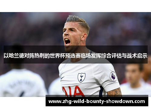 以哈兰德对阵热刺的世界杯预选赛临场发挥综合评估与战术启示