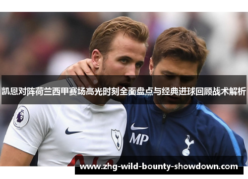 凯恩对阵荷兰西甲赛场高光时刻全面盘点与经典进球回顾战术解析