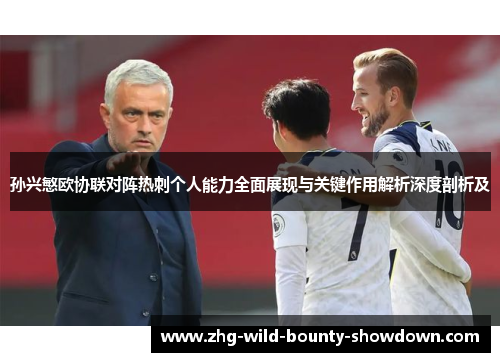 孙兴慜欧协联对阵热刺个人能力全面展现与关键作用解析深度剖析及