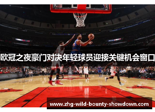 欧冠之夜豪门对决年轻球员迎接关键机会窗口 欧冠之夜豪门对决年轻球员迎接关键机会窗口