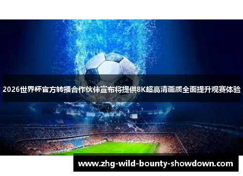 2026世界杯官方转播合作伙伴宣布将提供8K超高清画质全面提升观赛体验