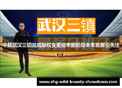 中超武汉三镇完成股权变更迎来新阶段未来发展引关注
