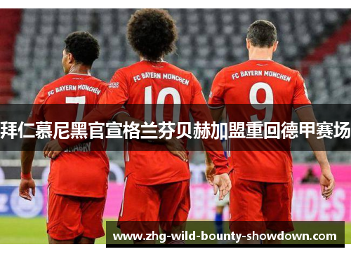 拜仁慕尼黑官宣格兰芬贝赫加盟重回德甲赛场