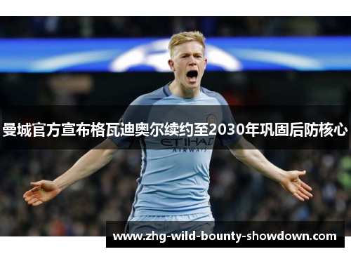 曼城官方宣布格瓦迪奥尔续约至2030年巩固后防核心