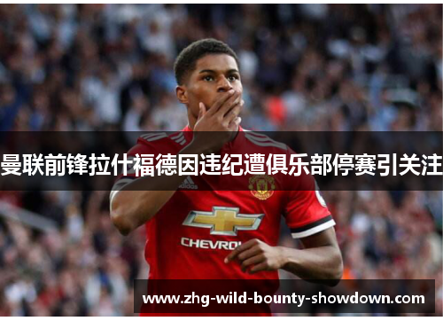 曼联前锋拉什福德因违纪遭俱乐部停赛引关注