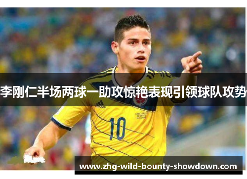 李刚仁半场两球一助攻惊艳表现引领球队攻势