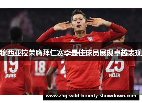 穆西亚拉荣膺拜仁赛季最佳球员展现卓越表现