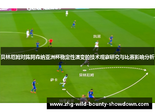 贝林厄姆对阵阿森纳亚洲杯稳定性演变的技术观察研究与比赛影响分析