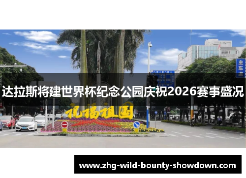 达拉斯将建世界杯纪念公园庆祝2026赛事盛况