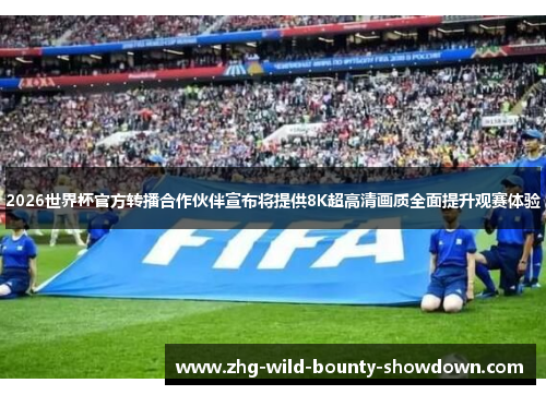 2026世界杯官方转播合作伙伴宣布将提供8K超高清画质全面提升观赛体验