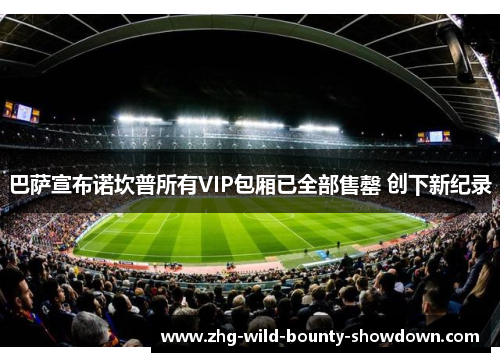 巴萨宣布诺坎普所有VIP包厢已全部售罄 创下新纪录