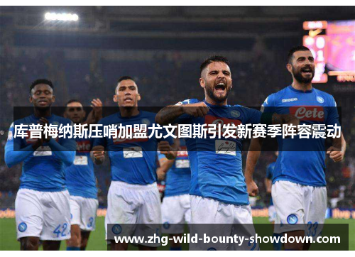 库普梅纳斯压哨加盟尤文图斯引发新赛季阵容震动