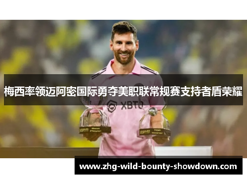 梅西率领迈阿密国际勇夺美职联常规赛支持者盾荣耀