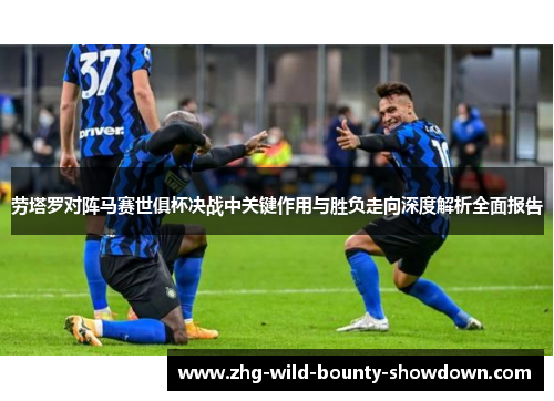 劳塔罗对阵马赛世俱杯决战中关键作用与胜负走向深度解析全面报告