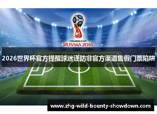 2026世界杯官方提醒球迷谨防非官方渠道售假门票陷阱