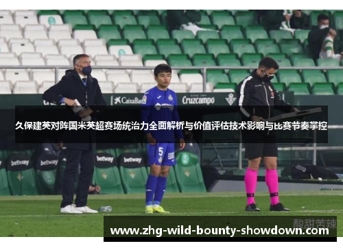 久保建英对阵国米英超赛场统治力全面解析与价值评估技术影响与比赛节奏掌控 久保建英对阵国米英超赛场统治力全面解析与价值评估技术影响与比赛节奏掌控