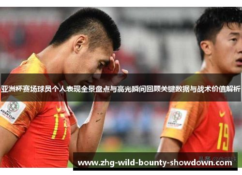 亚洲杯赛场球员个人表现全景盘点与高光瞬间回顾关键数据与战术价值解析 亚洲杯赛场球员个人表现全景盘点与高光瞬间回顾关键数据与战术价值解析