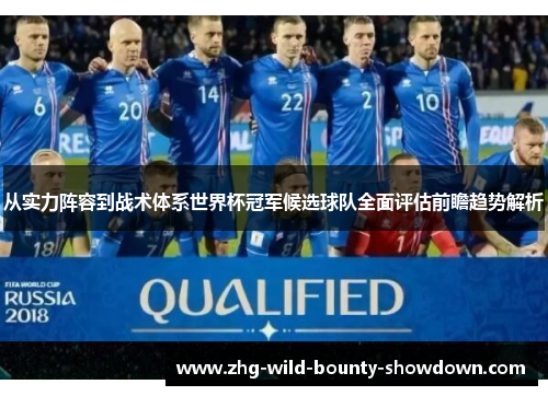 从实力阵容到战术体系世界杯冠军候选球队全面评估前瞻趋势解析