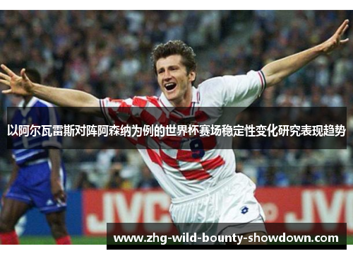 以阿尔瓦雷斯对阵阿森纳为例的世界杯赛场稳定性变化研究表现趋势