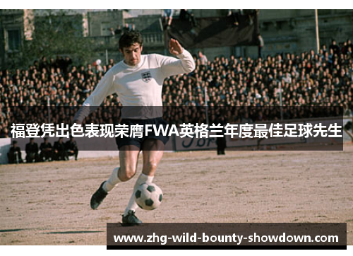 福登凭出色表现荣膺FWA英格兰年度最佳足球先生 福登凭出色表现荣膺FWA英格兰年度最佳足球先生